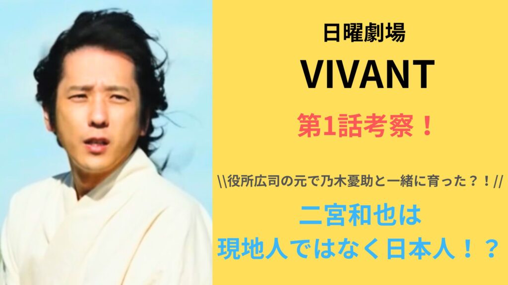 【考察】「VIVANT」第1話！二宮和也は現地人ではなく日本人で乃木憂助と一緒に育った！？