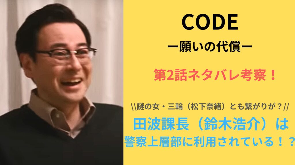 「CODE（コード）願いの代償」第2話ネタバレ考察！田波課長（鈴木浩介）は 警察上層部に利用されている！？