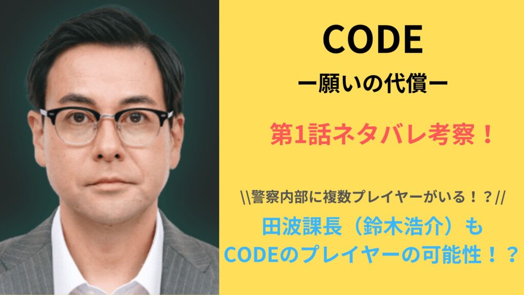 「CODE－願いの代償ー」田波課長（鈴木浩介）も CODEのプレイヤーの可能性！？