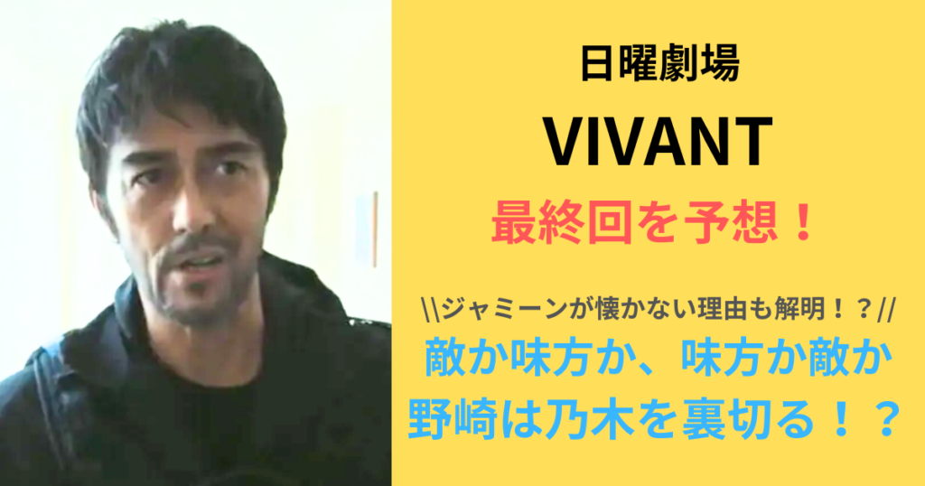 【予想・考察】「VIVANT・最終回」野崎はすべて知っている！最後は乃木を裏切る！？